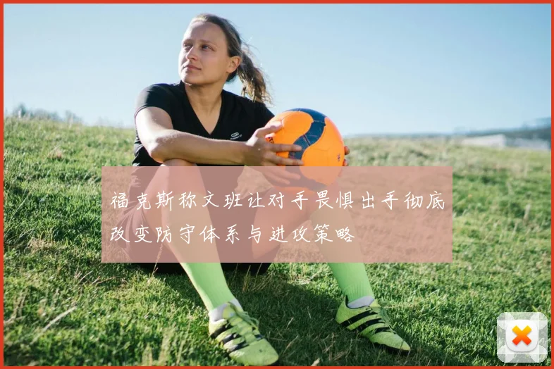 福克斯称文班让对手畏惧出手彻底改变防守体系与进攻策略