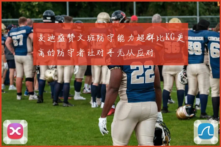 麦迪盛赞文班防守能力超群比KG更高的防守者让对手无从应对