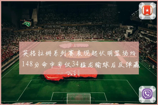 英格拉姆系列赛表现起伏明显场均148分命中率仅34猛龙输球后反弹赢得21分