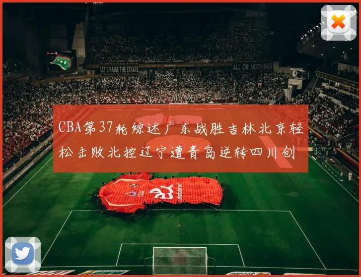 CBA第37轮综述广东战胜吉林北京轻松击败北控辽宁遭青岛逆转四川创下37连败纪录