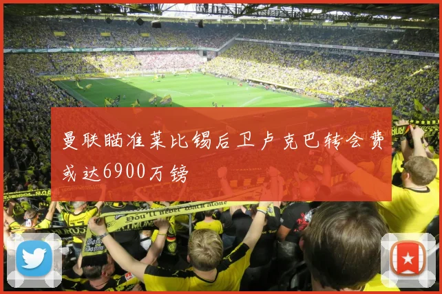 曼联瞄准莱比锡后卫卢克巴转会费或达6900万镑