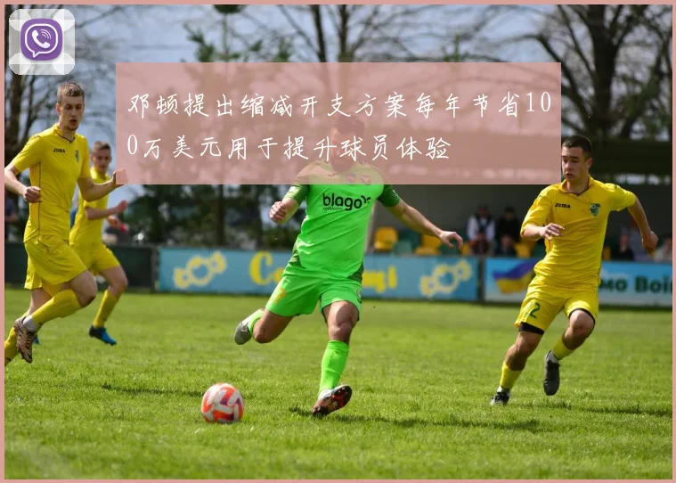 邓顿提出缩减开支方案每年节省100万美元用于提升球员体验