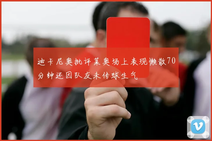 迪卡尼奥批评莱奥场上表现懒散70分钟还因队友未传球生气