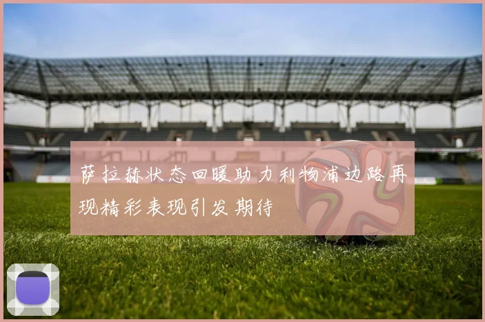 萨拉赫状态回暖助力利物浦边路再现精彩表现引发期待