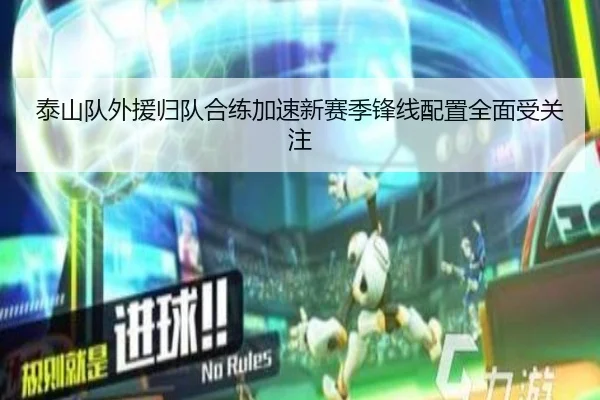 泰山队外援归队合练加速新赛季锋线配置全面受关注（kaiyun.com）