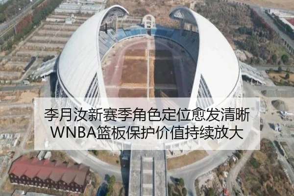 李月汝新赛季角色定位愈发清晰 WNBA篮板保护价值持续放大（kaiyun.com）