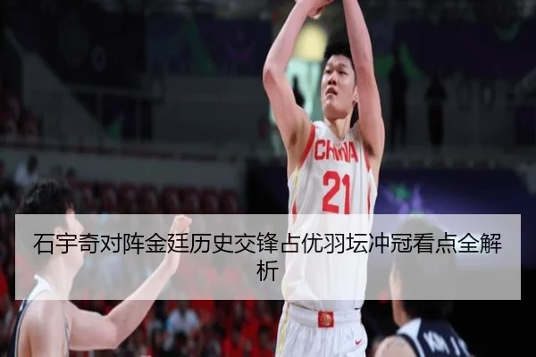 石宇奇对阵金廷历史交锋占优羽坛冲冠看点全解析（kaiyun.com）