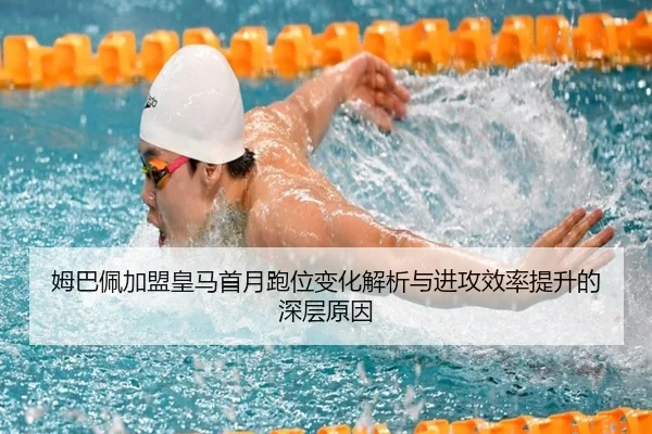 姆巴佩加盟皇马首月跑位变化解析与进攻效率提升的深层原因（kaiyun.com）