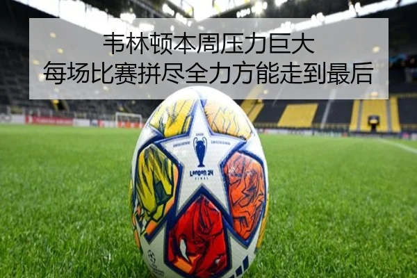 韦林顿本周压力巨大 每场比赛拼尽全力方能走到最后（kaiyun.com）